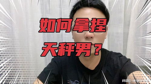 天秤男被你拿捏？揭秘他无法掩饰的五个表现！